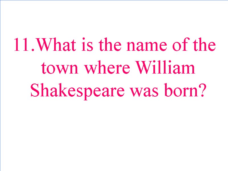 11.What is the name of the town where William Shakespeare was born?